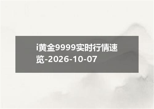 i黄金9999实时行情速览-2026-10-07