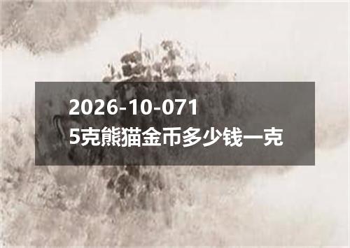 2026-10-0715克熊猫金币多少钱一克