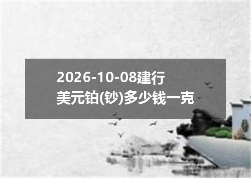 2026-10-08建行美元铂(钞)多少钱一克