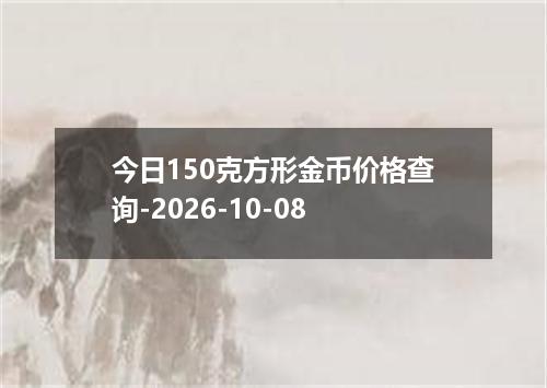 今日150克方形金币价格查询-2026-10-08