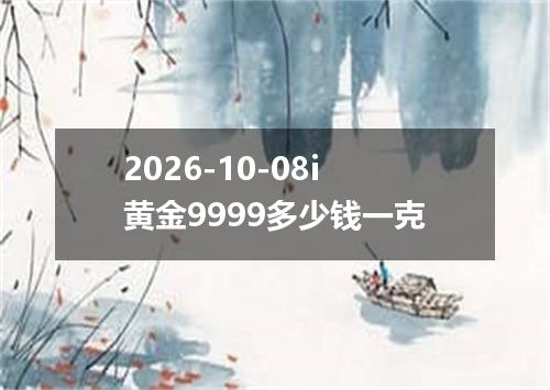 2026-10-08i黄金9999多少钱一克