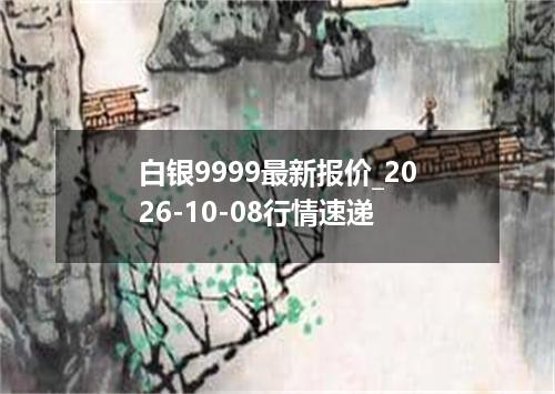 白银9999最新报价_2026-10-08行情速递
