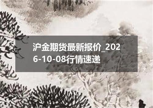 沪金期货最新报价_2026-10-08行情速递