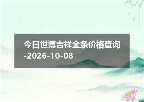 今日世博吉祥金条价格查询-2026-10-08