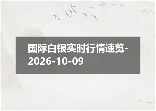 国际白银实时行情速览-2026-10-09