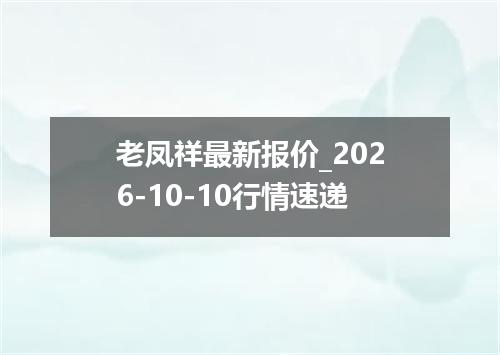 老凤祥最新报价_2026-10-10行情速递