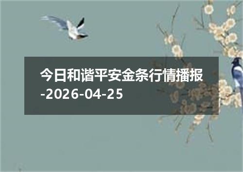 今日和谐平安金条行情播报-2026-04-25