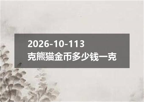 2026-10-113克熊猫金币多少钱一克