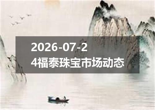 2026-07-24福泰珠宝市场动态