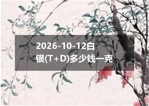 2026-10-12白银(T+D)多少钱一克