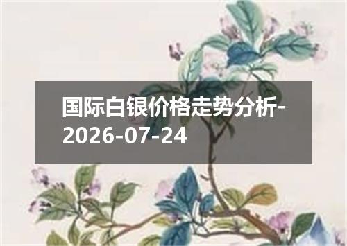 国际白银价格走势分析-2026-07-24