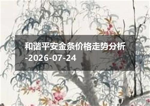 和谐平安金条价格走势分析-2026-07-24
