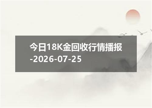 今日18K金回收行情播报-2026-07-25