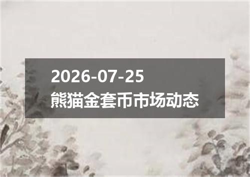 2026-07-25熊猫金套币市场动态