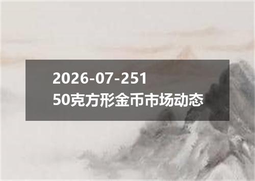 2026-07-25150克方形金币市场动态