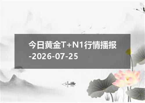 今日黄金T+N1行情播报-2026-07-25