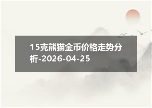 15克熊猫金币价格走势分析-2026-04-25