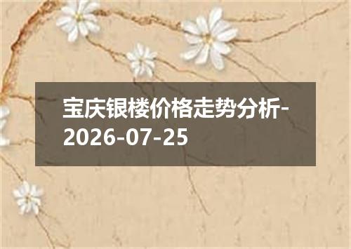 宝庆银楼价格走势分析-2026-07-25