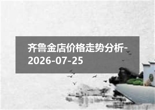 齐鲁金店价格走势分析-2026-07-25