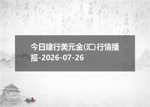 今日建行美元金(汇)行情播报-2026-07-26