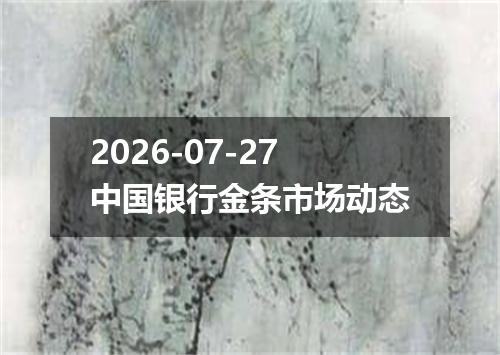 2026-07-27中国银行金条市场动态