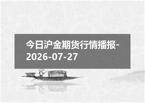 今日沪金期货行情播报-2026-07-27