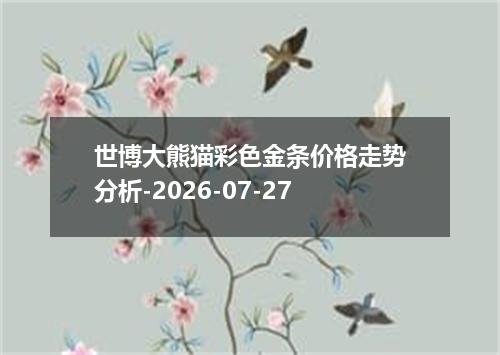 世博大熊猫彩色金条价格走势分析-2026-07-27