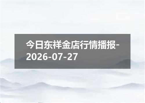 今日东祥金店行情播报-2026-07-27