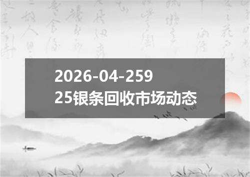 2026-04-25925银条回收市场动态