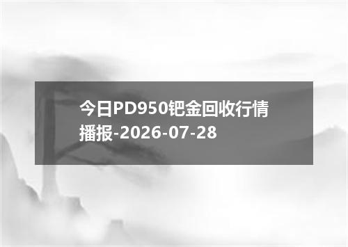 今日PD950钯金回收行情播报-2026-07-28