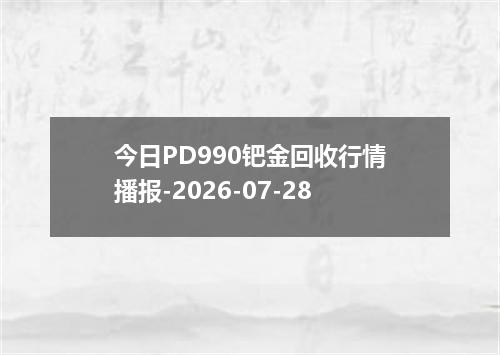 今日PD990钯金回收行情播报-2026-07-28