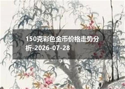 150克彩色金币价格走势分析-2026-07-28