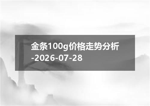 金条100g价格走势分析-2026-07-28