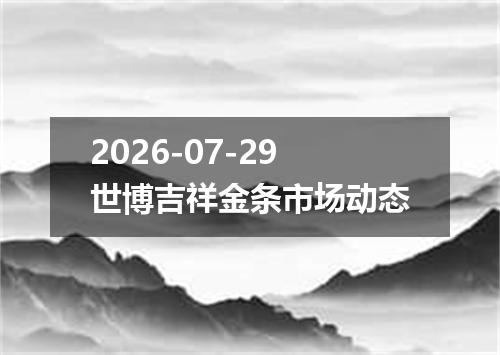 2026-07-29世博吉祥金条市场动态