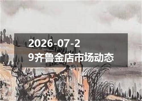 2026-07-29齐鲁金店市场动态