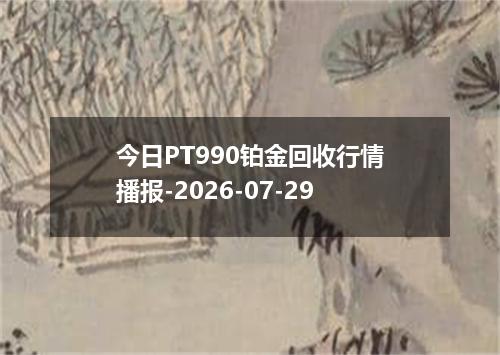 今日PT990铂金回收行情播报-2026-07-29