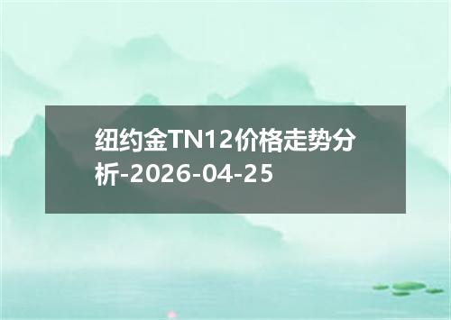 纽约金TN12价格走势分析-2026-04-25