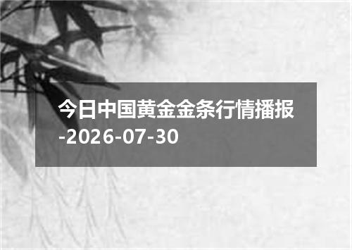 今日中国黄金金条行情播报-2026-07-30