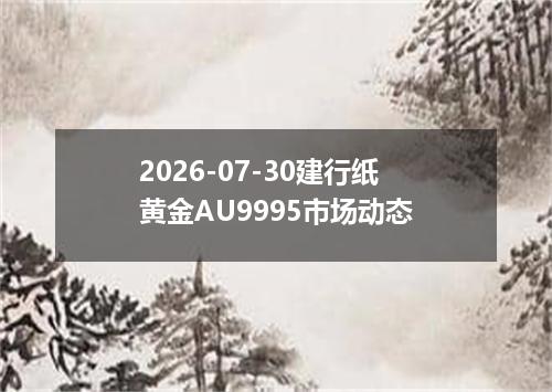 2026-07-30建行纸黄金AU9995市场动态