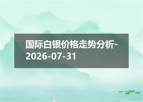 国际白银价格走势分析-2026-07-31