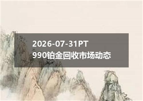 2026-07-31PT990铂金回收市场动态