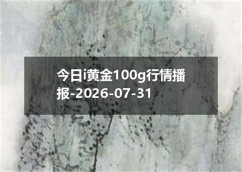 今日i黄金100g行情播报-2026-07-31