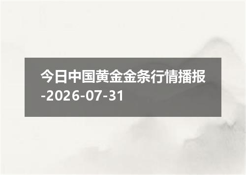 今日中国黄金金条行情播报-2026-07-31