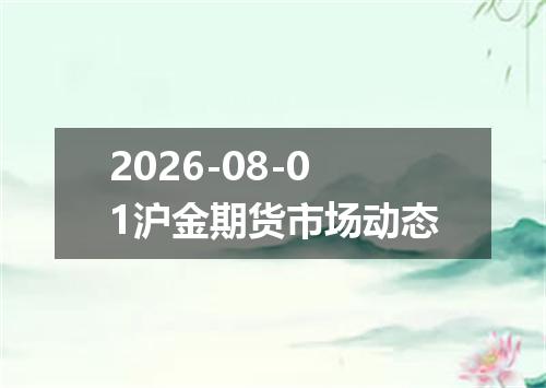 2026-08-01沪金期货市场动态