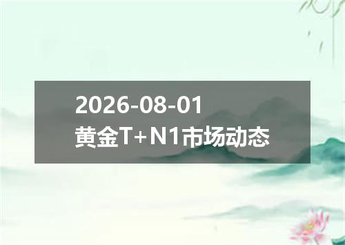 2026-08-01黄金T+N1市场动态