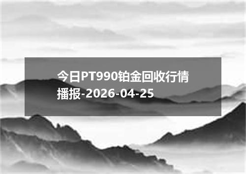 今日PT990铂金回收行情播报-2026-04-25
