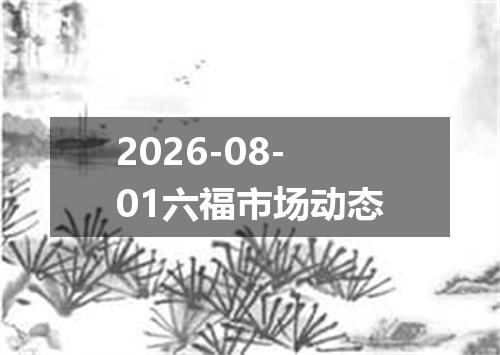 2026-08-01六福市场动态
