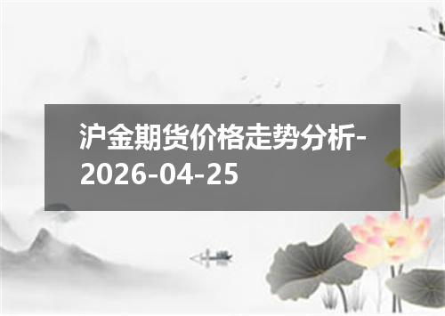 沪金期货价格走势分析-2026-04-25