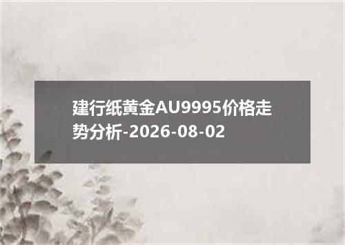 建行纸黄金AU9995价格走势分析-2026-08-02