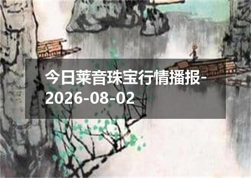 今日莱音珠宝行情播报-2026-08-02